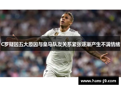C罗疑因五大原因与皇马队友关系紧张逐渐产生不满情绪 C罗疑因五大原因与皇马队友关系紧张逐渐产生不满情绪