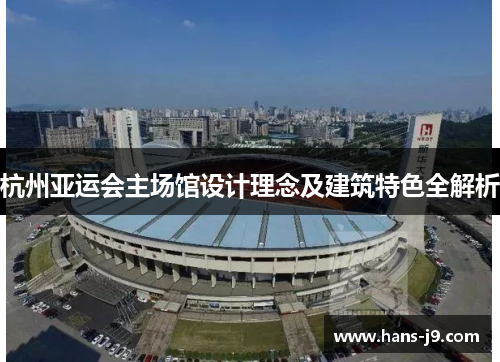 杭州亚运会主场馆设计理念及建筑特色全解析 杭州亚运会主场馆设计理念及建筑特色全解析