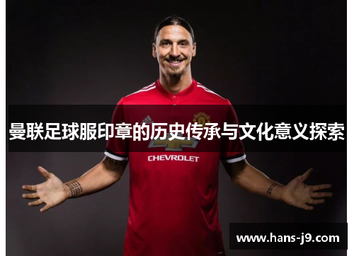 曼联足球服印章的历史传承与文化意义探索 曼联足球服印章的历史传承与文化意义探索