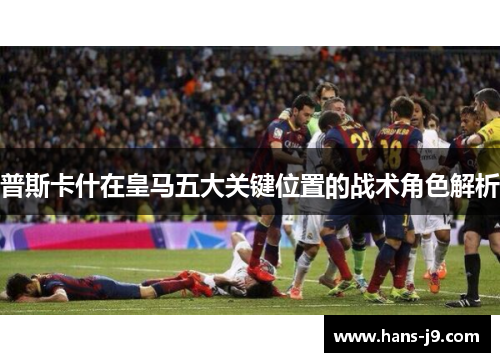 普斯卡什在皇马五大关键位置的战术角色解析