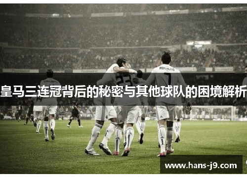 皇马三连冠背后的秘密与其他球队的困境解析 皇马三连冠背后的秘密与其他球队的困境解析