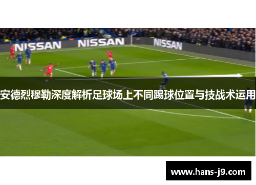 安德烈穆勒深度解析足球场上不同踢球位置与技战术运用