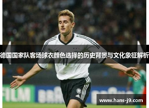 德国国家队客场球衣颜色选择的历史背景与文化象征解析 德国国家队客场球衣颜色选择的历史背景与文化象征解析