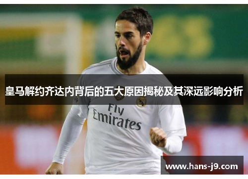 皇马解约齐达内背后的五大原因揭秘及其深远影响分析