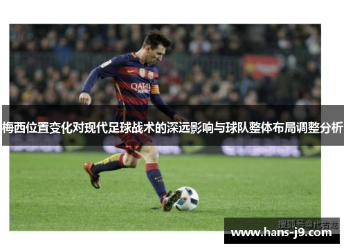 梅西位置变化对现代足球战术的深远影响与球队整体布局调整分析 梅西位置变化对现代足球战术的深远影响与球队整体布局调整分析