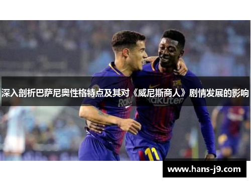 深入剖析巴萨尼奥性格特点及其对《威尼斯商人》剧情发展的影响 深入剖析巴萨尼奥性格特点及其对《威尼斯商人》剧情发展的影响