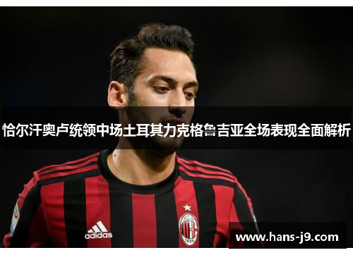 恰尔汗奥卢统领中场土耳其力克格鲁吉亚全场表现全面解析