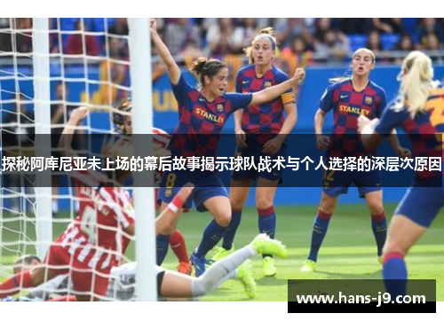 探秘阿库尼亚未上场的幕后故事揭示球队战术与个人选择的深层次原因