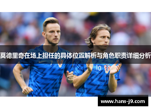 莫德里奇在场上担任的具体位置解析与角色职责详细分析 莫德里奇在场上担任的具体位置解析与角色职责详细分析