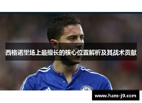 西格诺里场上最擅长的核心位置解析及其战术贡献