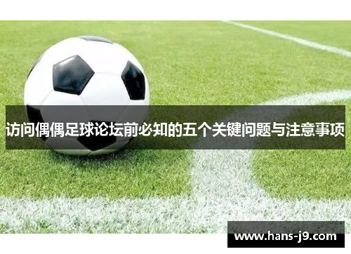 访问偶偶足球论坛前必知的五个关键问题与注意事项 访问偶偶足球论坛前必知的五个关键问题与注意事项