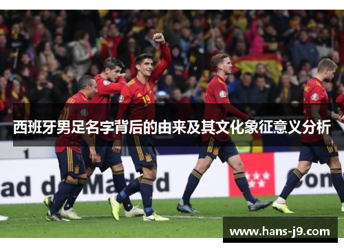 西班牙男足名字背后的由来及其文化象征意义分析