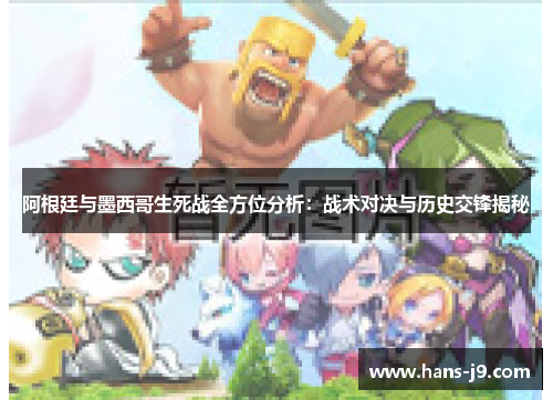 阿根廷与墨西哥生死战全方位分析：战术对决与历史交锋揭秘