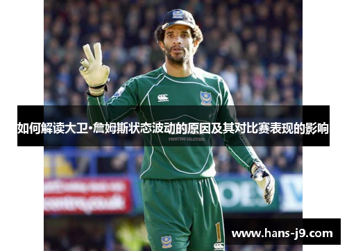 如何解读大卫·詹姆斯状态波动的原因及其对比赛表现的影响 如何解读大卫·詹姆斯状态波动的原因及其对比赛表现的影响