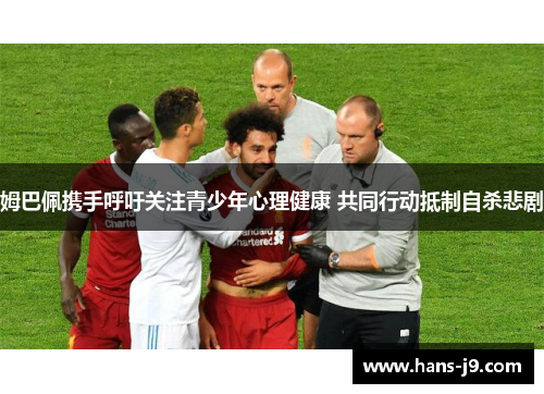 姆巴佩携手呼吁关注青少年心理健康 共同行动抵制自杀悲剧 姆巴佩携手呼吁关注青少年心理健康 共同行动抵制自杀悲剧