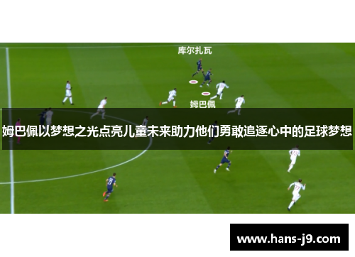 姆巴佩以梦想之光点亮儿童未来助力他们勇敢追逐心中的足球梦想 姆巴佩以梦想之光点亮儿童未来助力他们勇敢追逐心中的足球梦想