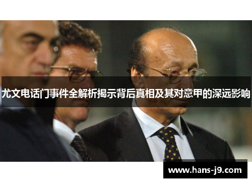 尤文电话门事件全解析揭示背后真相及其对意甲的深远影响 尤文电话门事件全解析揭示背后真相及其对意甲的深远影响