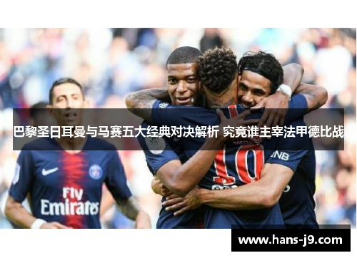 巴黎圣日耳曼与马赛五大经典对决解析 究竟谁主宰法甲德比战 巴黎圣日耳曼与马赛五大经典对决解析 究竟谁主宰法甲德比战