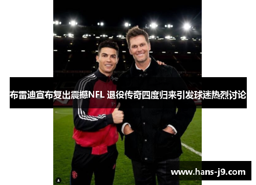 布雷迪宣布复出震撼NFL 退役传奇四度归来引发球迷热烈讨论 布雷迪宣布复出震撼NFL 退役传奇四度归来引发球迷热烈讨论