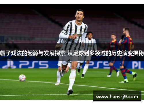 帽子戏法的起源与发展探索 从足球到多领域的历史演变揭秘 帽子戏法的起源与发展探索 从足球到多领域的历史演变揭秘