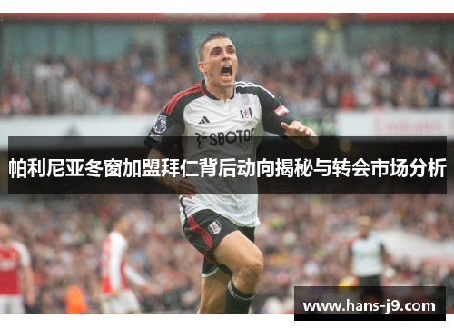 帕利尼亚冬窗加盟拜仁背后动向揭秘与转会市场分析 帕利尼亚冬窗加盟拜仁背后动向揭秘与转会市场分析