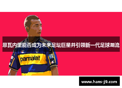 恩瓦内里能否成为未来足坛巨星并引领新一代足球潮流 恩瓦内里能否成为未来足坛巨星并引领新一代足球潮流