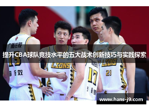 提升CBA球队竞技水平的五大战术创新技巧与实践探索