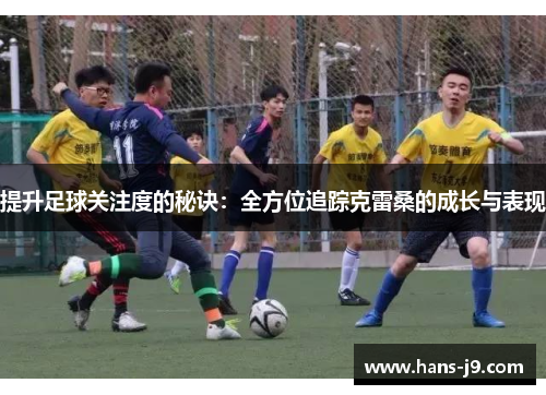 提升足球关注度的秘诀:全方位追踪克雷桑的成长与表现 提升足球关注度的秘诀:全方位追踪克雷桑的成长与表现