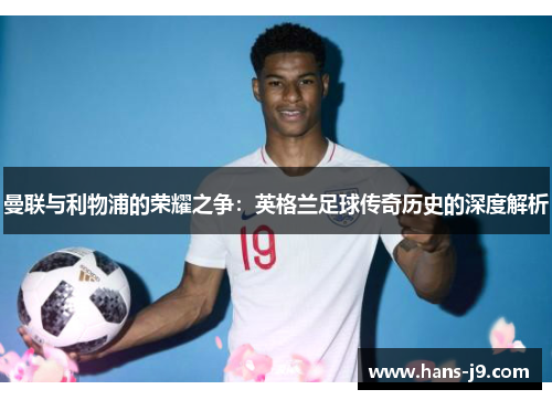 曼联与利物浦的荣耀之争:英格兰足球传奇历史的深度解析 曼联与利物浦的荣耀之争:英格兰足球传奇历史的深度解析