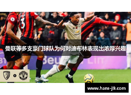 曼联等多支豪门球队为何对迪布林表现出浓厚兴趣