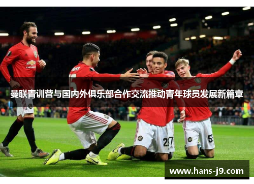 曼联青训营与国内外俱乐部合作交流推动青年球员发展新篇章 曼联青训营与国内外俱乐部合作交流推动青年球员发展新篇章