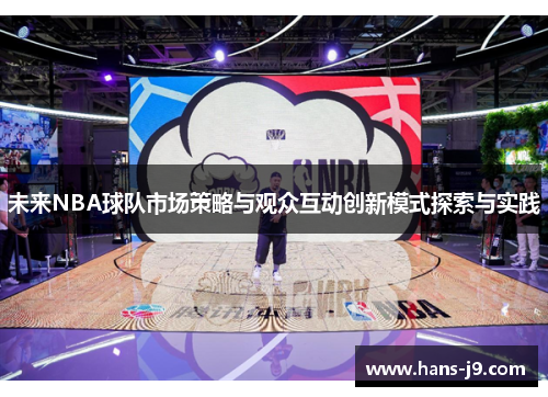 未来NBA球队市场策略与观众互动创新模式探索与实践 未来NBA球队市场策略与观众互动创新模式探索与实践