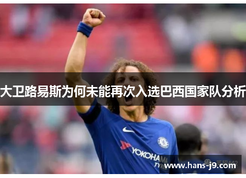 大卫路易斯为何未能再次入选巴西国家队分析 大卫路易斯为何未能再次入选巴西国家队分析