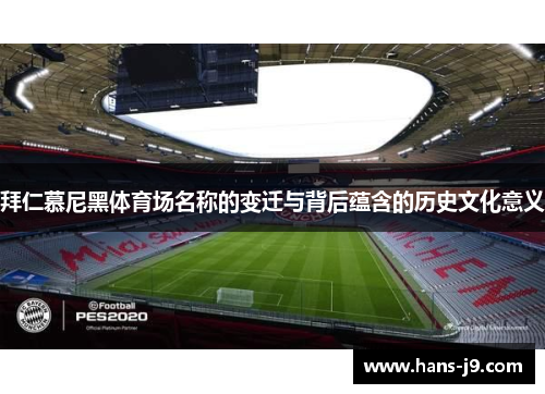 拜仁慕尼黑体育场名称的变迁与背后蕴含的历史文化意义 拜仁慕尼黑体育场名称的变迁与背后蕴含的历史文化意义