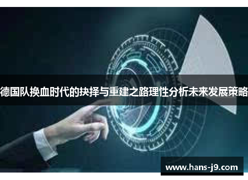 德国队换血时代的抉择与重建之路理性分析未来发展策略 德国队换血时代的抉择与重建之路理性分析未来发展策略
