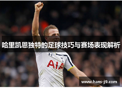 哈里凯恩独特的足球技巧与赛场表现解析 哈里凯恩独特的足球技巧与赛场表现解析