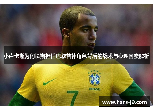 小卢卡斯为何长期担任巴黎替补角色背后的战术与心理因素解析 小卢卡斯为何长期担任巴黎替补角色背后的战术与心理因素解析
