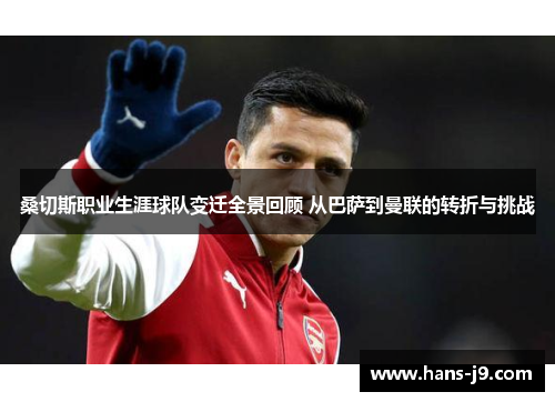 桑切斯职业生涯球队变迁全景回顾 从巴萨到曼联的转折与挑战 桑切斯职业生涯球队变迁全景回顾 从巴萨到曼联的转折与挑战