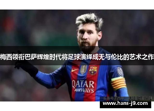 梅西领衔巴萨辉煌时代将足球演绎成无与伦比的艺术之作 梅西领衔巴萨辉煌时代将足球演绎成无与伦比的艺术之作