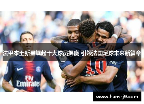 法甲本土新星崛起十大球员揭晓 引领法国足球未来新篇章