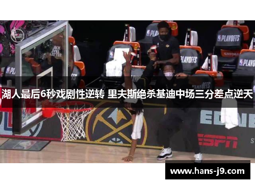 湖人最后6秒戏剧性逆转 里夫斯绝杀基迪中场三分差点逆天 湖人最后6秒戏剧性逆转 里夫斯绝杀基迪中场三分差点逆天