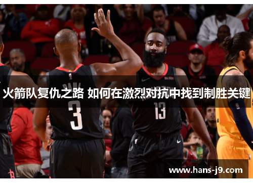 火箭队复仇之路 如何在激烈对抗中找到制胜关键 火箭队复仇之路 如何在激烈对抗中找到制胜关键