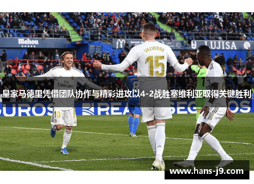 皇家马德里凭借团队协作与精彩进攻以4-2战胜塞维利亚取得关键胜利 皇家马德里凭借团队协作与精彩进攻以4-2战胜塞维利亚取得关键胜利