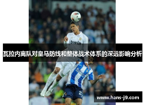 瓦拉内离队对皇马防线和整体战术体系的深远影响分析 瓦拉内离队对皇马防线和整体战术体系的深远影响分析