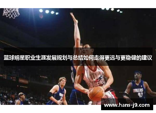 篮球明星职业生涯发展规划与总结如何走得更远与更稳健的建议