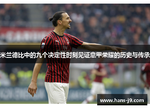 米兰德比中的九个决定性时刻见证意甲荣耀的历史与传承