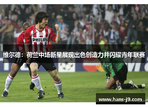 维尔德：荷兰中场新星展现出色创造力并闪耀青年联赛
