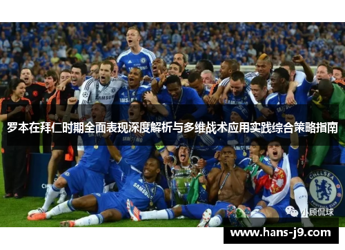 罗本在拜仁时期全面表现深度解析与多维战术应用实践综合策略指南