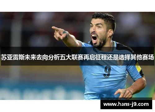 苏亚雷斯未来去向分析五大联赛再启征程还是选择其他赛场