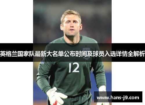 英格兰国家队最新大名单公布时间及球员入选详情全解析 英格兰国家队最新大名单公布时间及球员入选详情全解析
